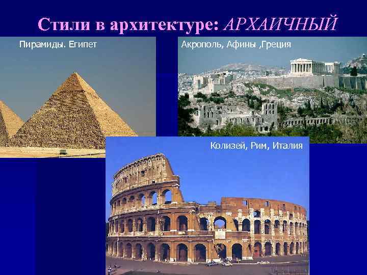 Стили в архитектуре: АРХАИЧНЫЙ Пирамиды. Египет Акрополь, Афины , Греция Колизей, Рим, Италия 