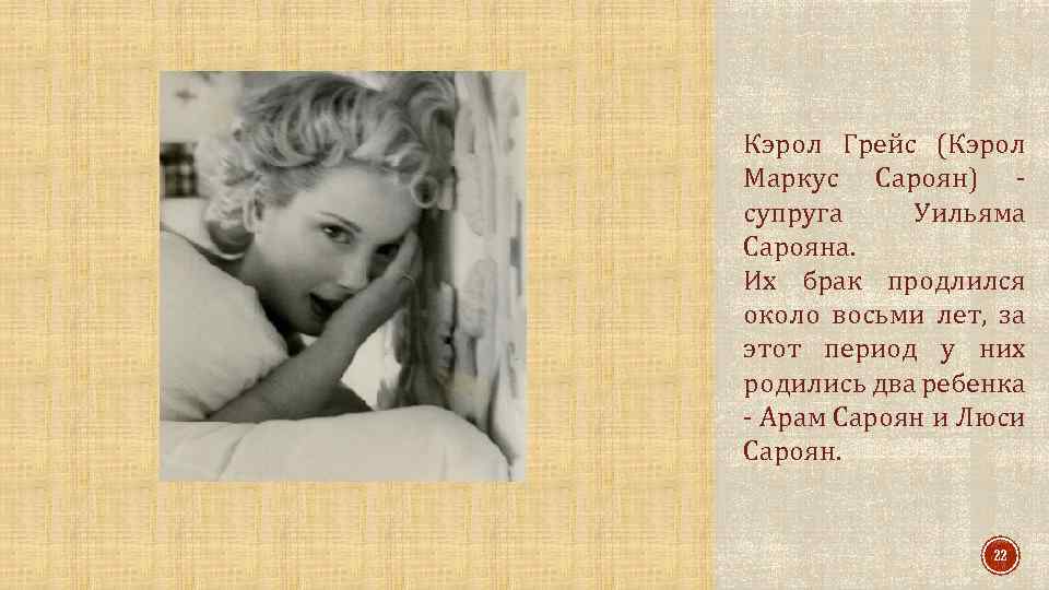 Кэрол Грейс (Кэрол Маркус Сароян) супруга Уильяма Сарояна. Их брак продлился около восьми лет,