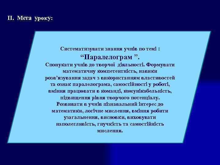 ІІ. Мета уроку: Систематизувати знання учнів по темі : “Паралелограм ”. Спонукати учнів до