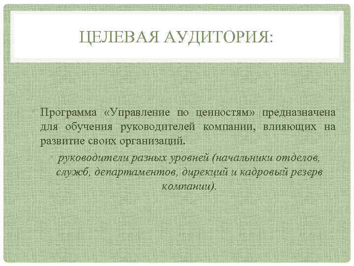 ЦЕЛЕВАЯ АУДИТОРИЯ: • Программа «Управление по ценностям» предназначена для обучения руководителей компании, влияющих на