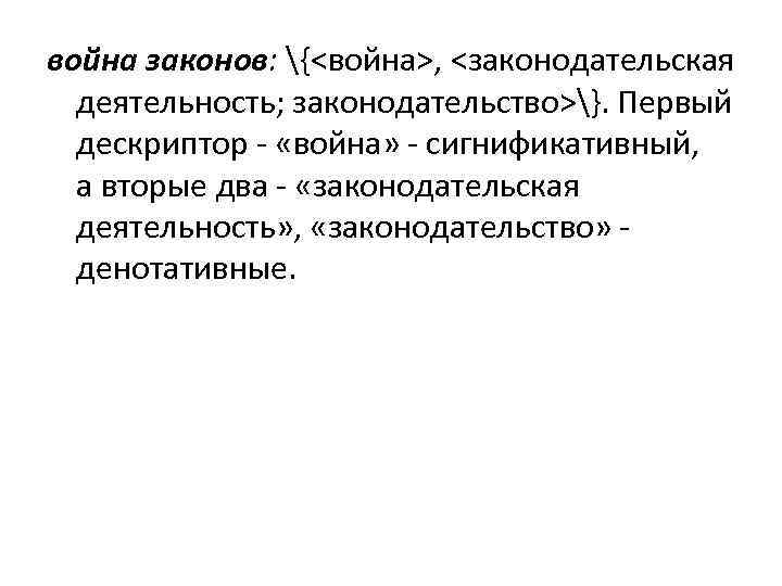 война законов: {<война>, <законодательская деятельность; законодательство>}. Первый дескриптор - «война» - сигнификативный, а вторые