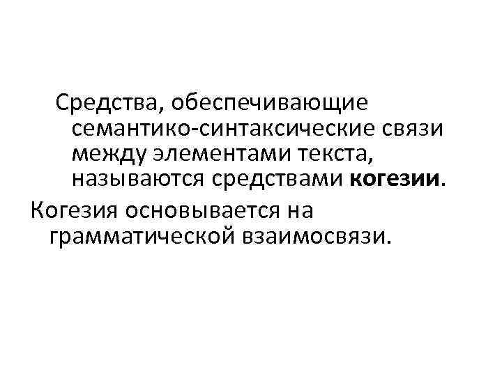 Средства, обеспечивающие семантико-синтаксические связи между элементами текста, называются средствами когезии. Когезия основывается на грамматической