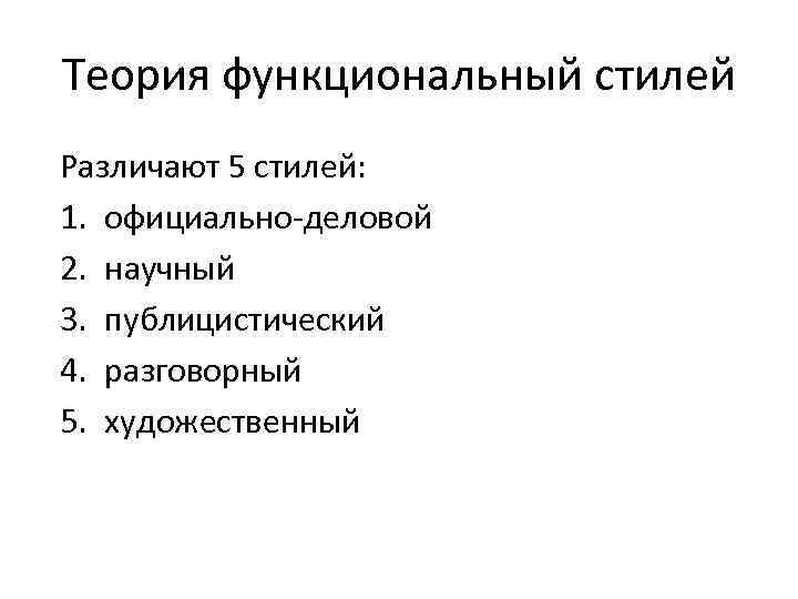 Теория функциональный стилей Различают 5 стилей: 1. официально-деловой 2. научный 3. публицистический 4. разговорный