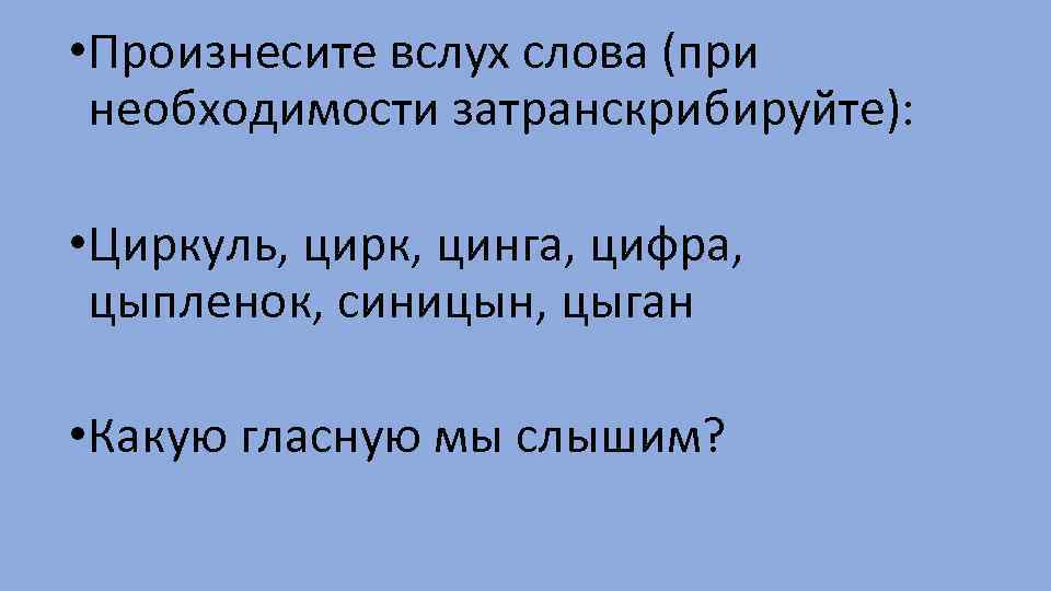  • Произнесите вслух слова (при необходимости затранскрибируйте): • Циркуль, цирк, цинга, цифра, цыпленок,