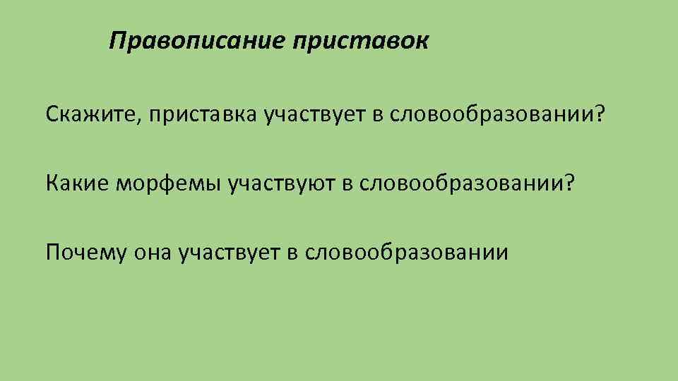 Правописание приставок Скажите, приставка участвует в словообразовании? Какие морфемы участвуют в словообразовании? Почему она