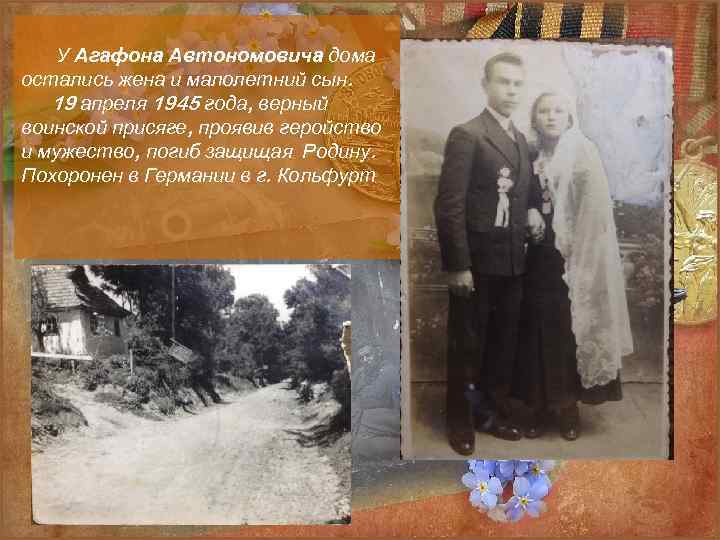У Агафона Автономовича дома остались жена и малолетний сын. 19 апреля 1945 года, верный
