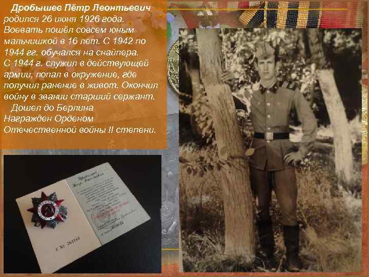 Дробышев Пётр Леонтьевич родился 26 июня 1926 года. Воевать пошёл совсем юным мальчишкой в