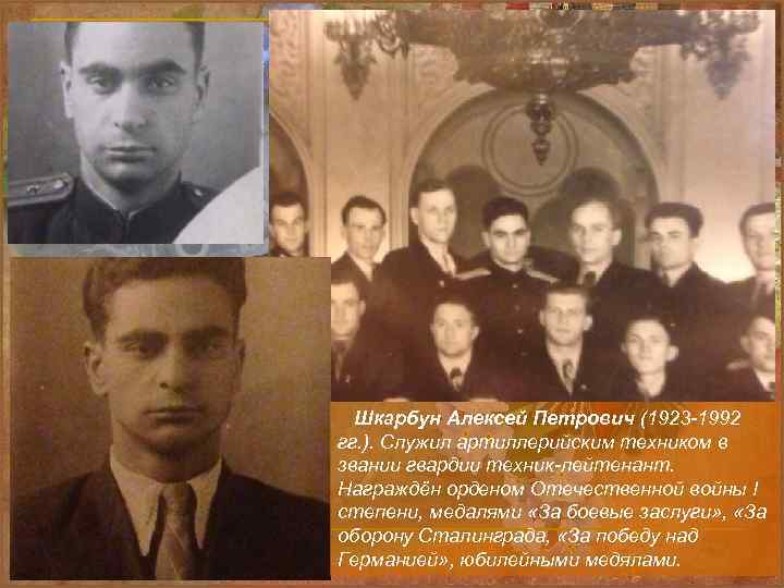 Шкарбун Алексей Петрович (1923 -1992 гг. ). Служил артиллерийским техником в звании гвардии техник-лейтенант.