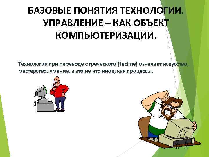 БАЗОВЫЕ ПОНЯТИЯ ТЕХНОЛОГИИ. УПРАВЛЕНИЕ – КАК ОБЪЕКТ КОМПЬЮТЕРИЗАЦИИ. Технология при переводе с греческого (techne)