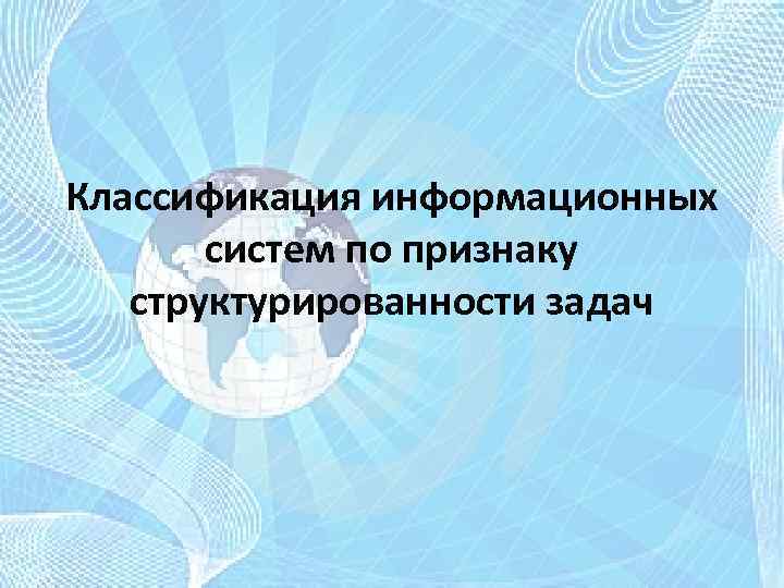 Классификация информационных систем по признаку структурированности задач 