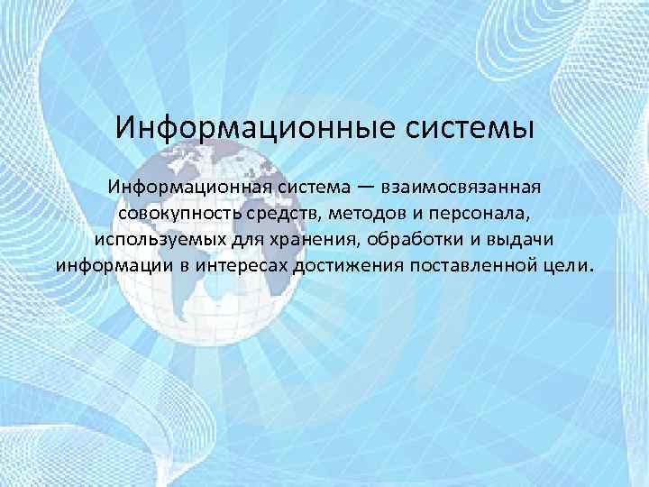 Информационные системы Информационная система — взаимосвязанная совокупность средств, методов и персонала, используемых для хранения,