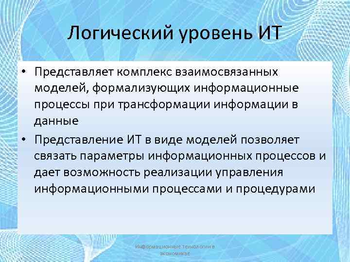 Логический уровень ИТ • Представляет комплекс взаимосвязанных моделей, формализующих информационные процессы при трансформации информации