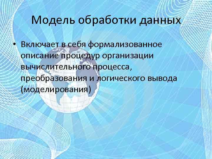 Модель обработки данных • Включает в себя формализованное описание процедур организации вычислительного процесса, преобразования