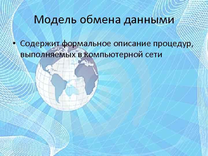 Модель обмена данными • Содержит формальное описание процедур, выполняемых в компьютерной сети 