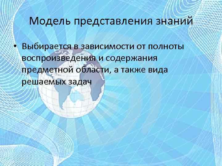 Модель представления знаний • Выбирается в зависимости от полноты воспроизведения и содержания предметной области,