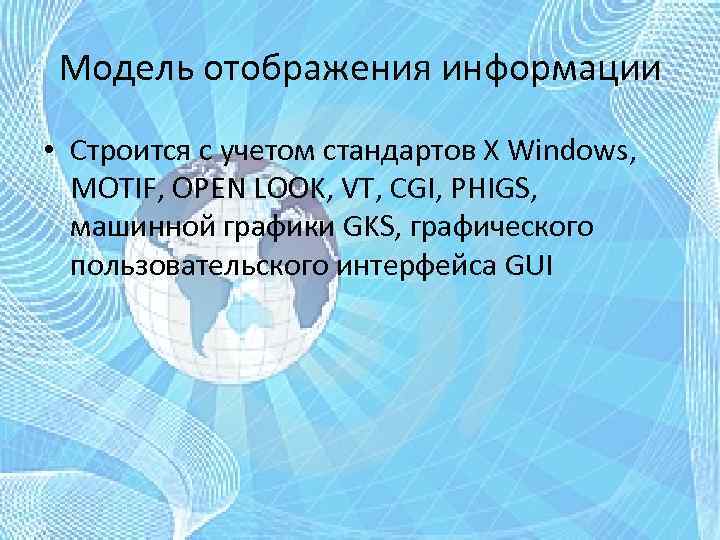 Модель отображения информации • Строится с учетом стандартов X Windows, MOTIF, OPEN LOOK, VT,