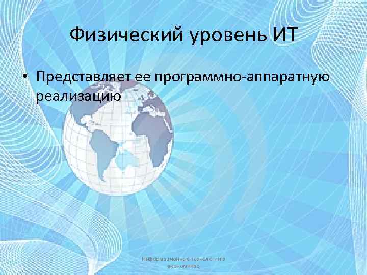 Физический уровень ИТ • Представляет ее программно-аппаратную реализацию Информационные технологии в экономикае 