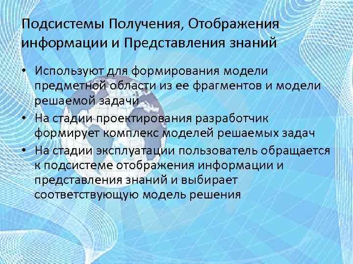 Подсистемы Получения, Отображения информации и Представления знаний • Используют для формирования модели предметной области