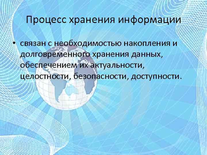 Процесс хранения информации • связан с необходимостью накопления и долговременного хранения данных, обеспечением их