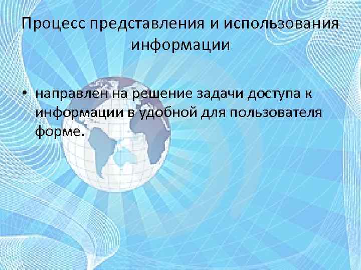 Процесс представления и использования информации • направлен на решение задачи доступа к информации в