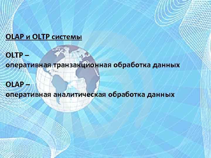 OLAP и OLTP системы OLTP – оперативная транзакционная обработка данных OLAP – оперативная аналитическая