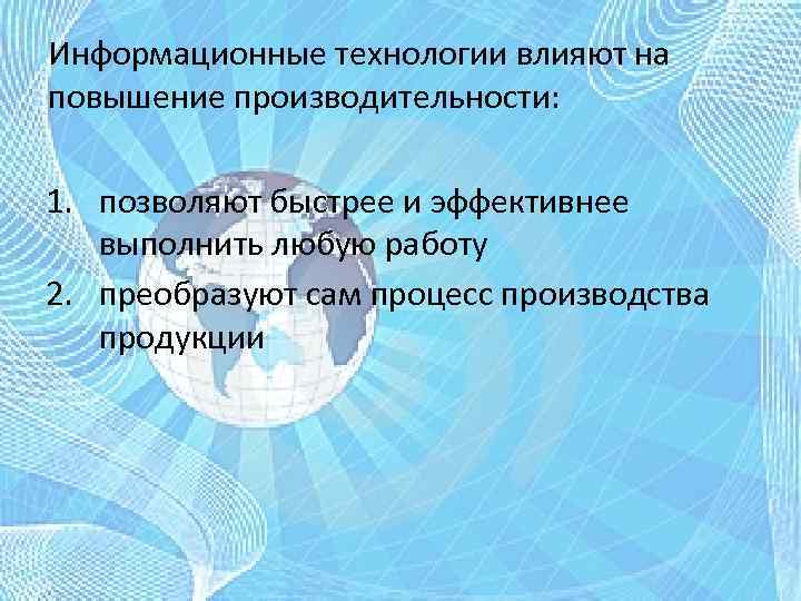 Информационные технологии влияют на повышение производительности: 1. позволяют быстрее и эффективнее выполнить любую работу