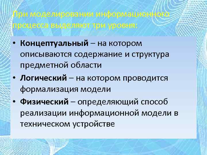 При моделировании информационного процесса выделяют три уровня: • Концептуальный – на котором описываются содержание