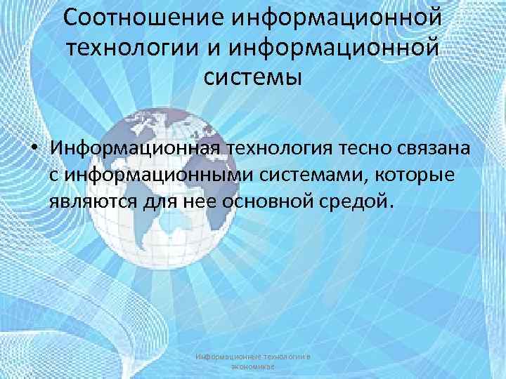 Соотношение информационной технологии и информационной системы • Информационная технология тесно связана с информационными системами,