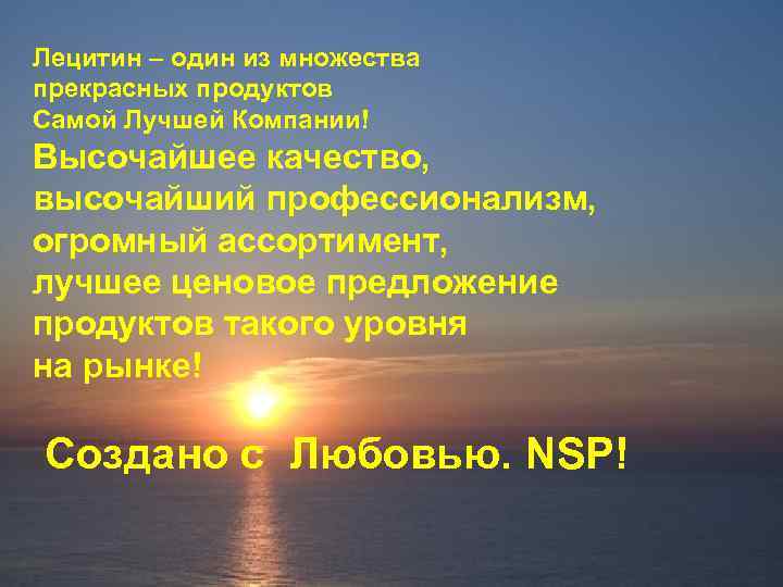 Лецитин – один из множества прекрасных продуктов Самой Лучшей Компании! Высочайшее качество, высочайший профессионализм,