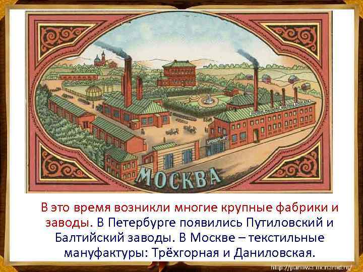 В это время возникли многие крупные фабрики и заводы. В Петербурге появились Путиловский и
