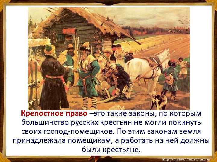 Крепостное право –это такие законы, по которым большинство русских крестьян не могли покинуть своих