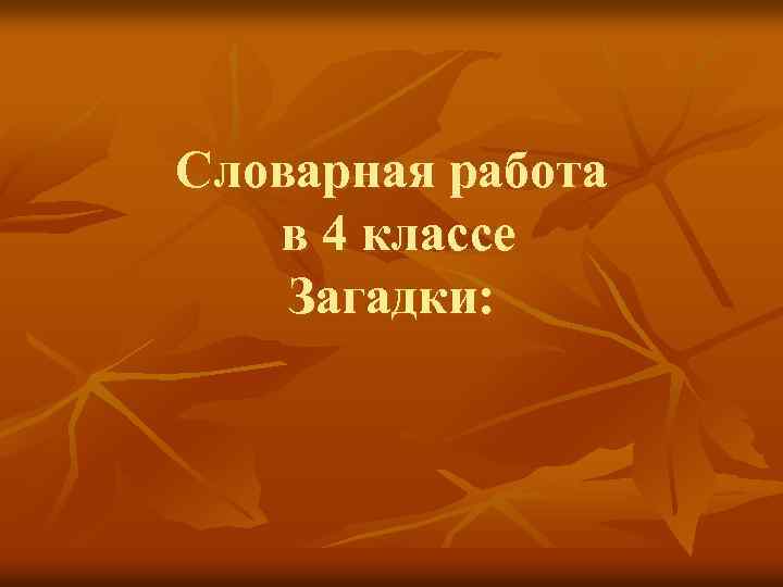 Словарная работа в 4 классе Загадки: 