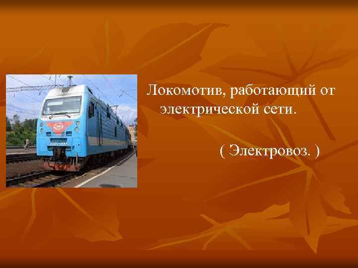 Локомотив, работающий от электрической сети. ( Электровоз. ) 