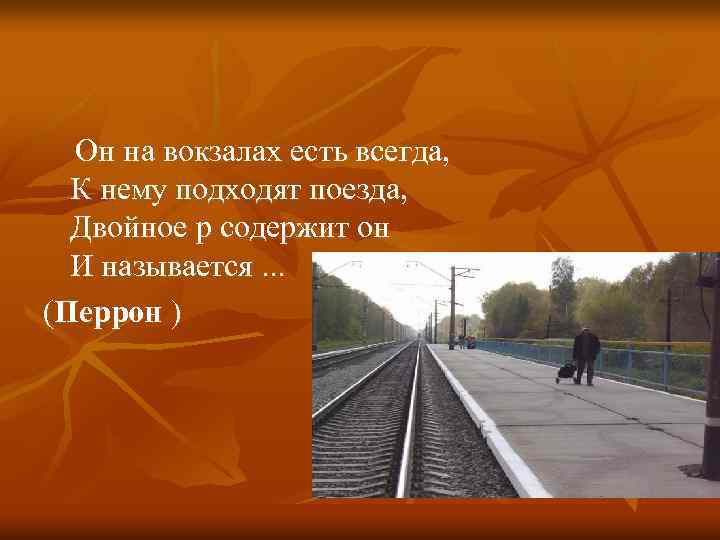  Он на вокзалах есть всегда, К нему подходят поезда, Двойное р содержит он