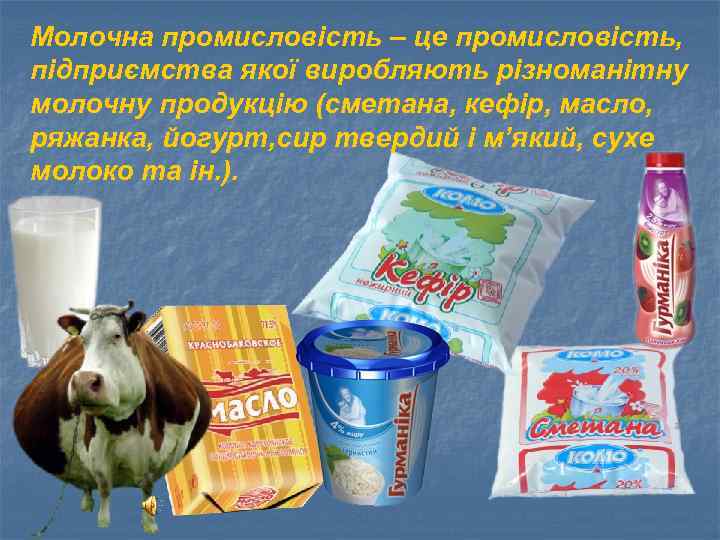 Молочна промисловість – це промисловість, підприємства якої виробляють різноманітну молочну продукцію (сметана, кефір, масло,
