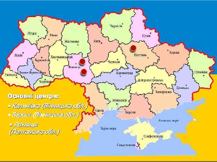 Основні центри: • Калинівка (Вінницька обл. ) • Барськ (Вінницька обл. ) • Лохвиця