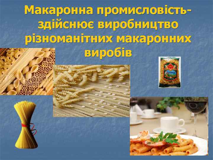 Макаронна промисловістьздійснює виробництво різноманітних макаронних виробів 