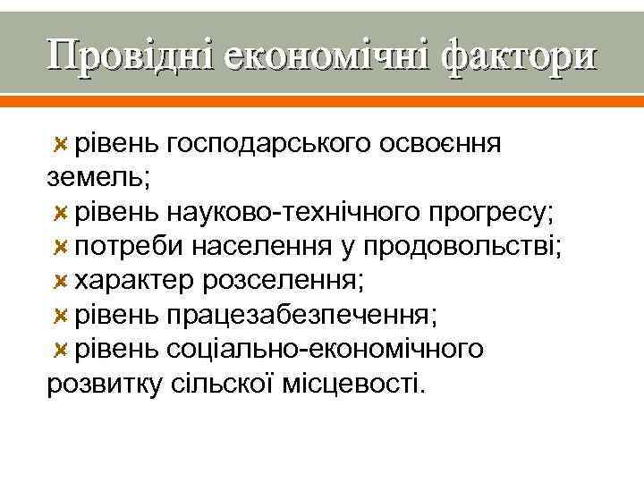 Провідні економічні фактори рівень господарського освоєння земель; рівень науково-технічного прогресу; потреби населення у продовольстві;