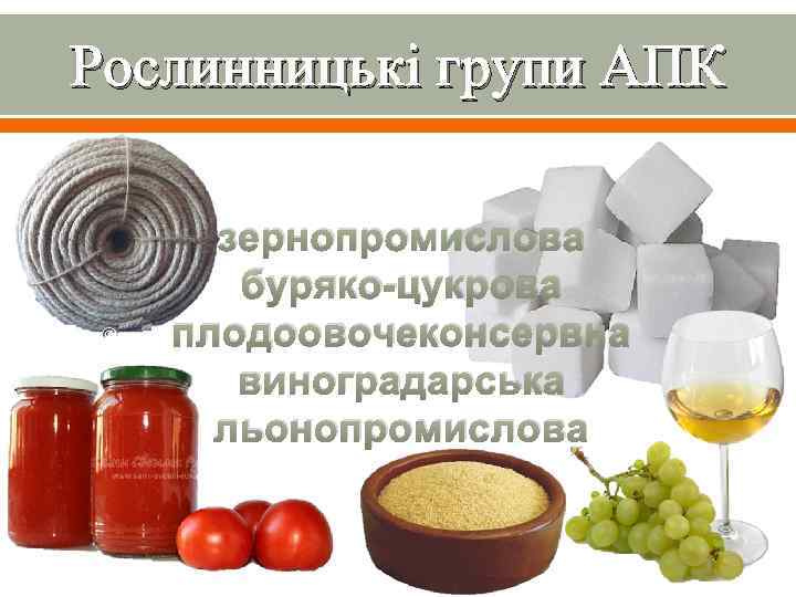 Рослинницькі групи АПК зернопромислова буряко-цукрова плодоовочеконсервна виноградарська льонопромислова 
