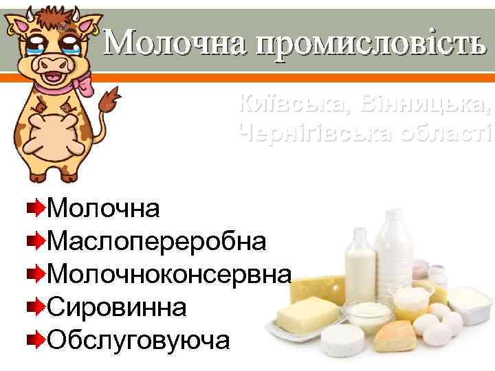 Молочна промисловість Київська, Вінницька, Чернігівська області. Молочна Маслопереробна Молочноконсервна Сировинна Обслуговуюча 