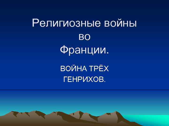 Религиозные войны во Франции. ВОЙНА ТРЁХ ГЕНРИХОВ. 