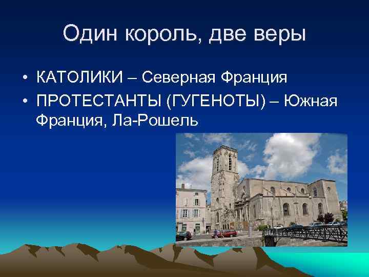 Один король, две веры • КАТОЛИКИ – Северная Франция • ПРОТЕСТАНТЫ (ГУГЕНОТЫ) – Южная