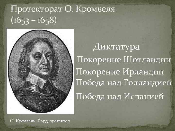 Протекторат О. Кромвеля (1653 – 1658) Диктатура Покорение Шотландии Покорение Ирландии Победа над Голландией