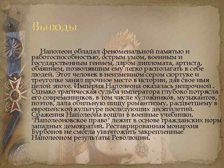 Выводы Наполеон обладал феноменальной памятью и работоспособностью, острым умом, военным и государственным гением, даром