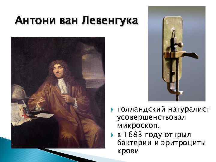 Антони ван Лeвенгука голландский натуралист усовершенствовал микроскоп, в 1683 году открыл бактерии и эритроциты