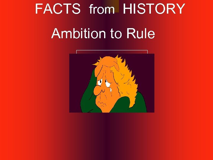 FACTS from HISTORY Ambition to Rule 