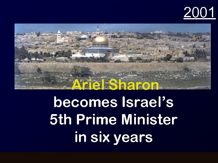 2001 Ariel Sharon becomes Israel’s 5 th Prime Minister in six years 