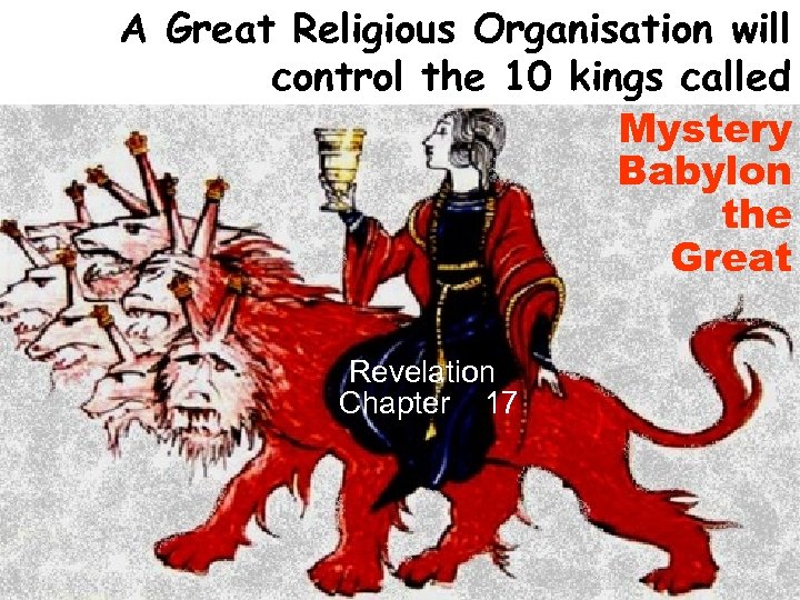 A Great Religious Organisation will control the 10 kings called Mystery Babylon the. Great