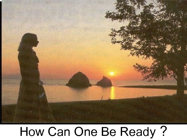 How Can One Be Ready ? 