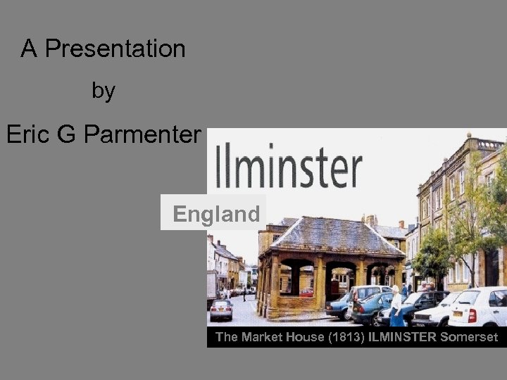 A Presentation by Eric G Parmenter England The Market House (1813) ILMINSTER Somerset 